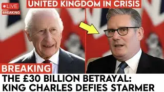 The &pound;30 Billion Betrayal: King Charles Defies Starmer as Britain Collapses