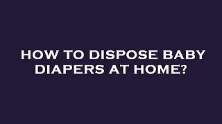 How to dispose baby diapers at home?