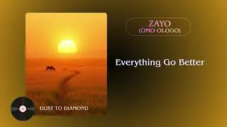Everything Go Better - DUST TO DIAMOND - Zayo (Omo Ologo)