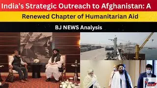 India&rsquo;s Strategic Outreach to Afghanistan: A Renewed Chapter of Humanitarian Aid and Development