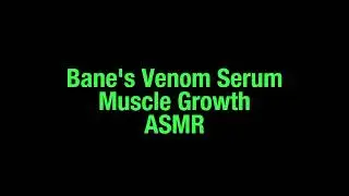 Bane's Venom Serum Growth (Muscle Growth ASMR)