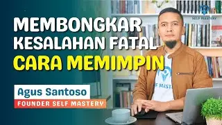 MEMBONGKAR KESALAHAN FATAL CARA MEMIMPIN  | Self Mastery Program - Agus Santoso #pengembangandiri
