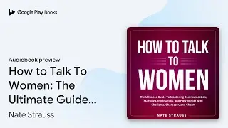 How to Talk To Women: The Ultimate Guide To&hellip; by Nate Strauss &middot; Audiobook preview