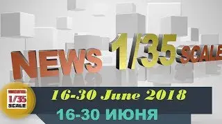 Новинки в 35-ом масштабе/News in 35th scale 16-30 JUNE 2018