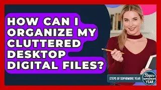 How Can I Organize My Cluttered Desktop Digital Files? - Steps to Sophomore Year
