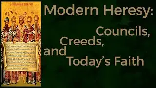 Modern Heresy Councils, Creeds, and Today&rsquo;s Faith