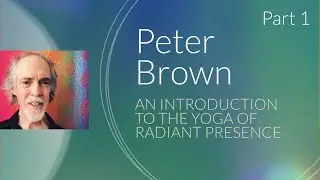 Part 1 - Peter Brown - An Introduction to the Yoga of Radiant Presence (2010) | Nonduality