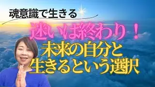 【魂意識】迷いはここで終わり！未来の自分と生きるという選択