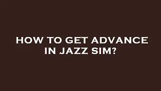 How to get advance in jazz sim?
