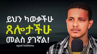 ይህን ስታደርጉ እንዲደረግላችሁ የምትፈልጉት በሙሉ ይደረግላችኋል ! 