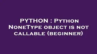 PYTHON : Python NoneType object is not callable (beginner)