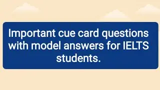important cue card questions with model answers for IELTS students.