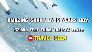 AMAZING SHOOT BY 5 YEARS BOY | 32,000 FEET FROM THE SEA LEVEL | TRAVEL SEEN