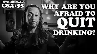 Are you AFRAID to QUIT DRINKING? Get sober now! (Episode #55)