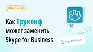 Вебинар: как Труконф может заменить Skype for Business
