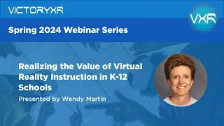 VictoryXR Webinar Series - Wendy Martin - Realizing the value of VR Instruction in K-12 Schools