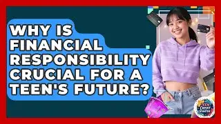 Why Is Financial Responsibility Crucial For A Teen's Future? - Teen Credit Starter