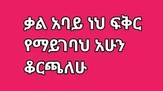  አሁን ቆርጫለሁ💔ቃል አባይ ነህ ፍቅር የምትገል😱
