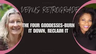 VENUS RETROGRADE 2025 AND THE FOUR GODDESSES-BURN IT DOWN, RECLAIM IT