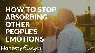 How to stop absorbing other people's emotions? | Honesty Europe