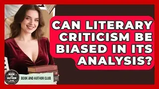 Can Literary Criticism Be Biased in Its Analysis? | Book and Author Club News