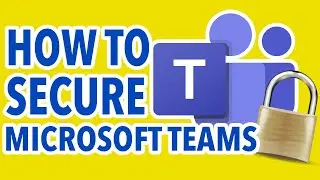 How To Secure Microsoft Teams, 10 Changes You Need To Make Today