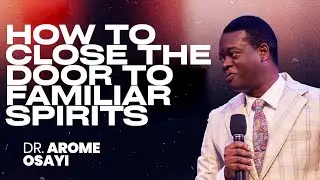 HOW TO CLOSE THE DOOR TO FAMILIAR SPIRITS |APOSTLE AROME OSAYI