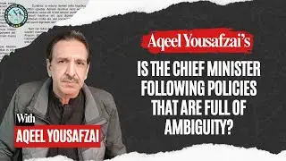 Is the Chief Minister following policies that are full of ambiguity? | Aqeel Yousafzai
