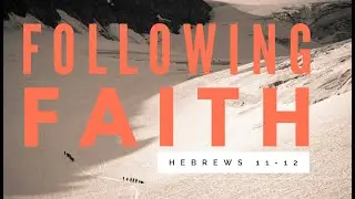 Following Faith - Hebrews 11:1-12:3 - Ryan Carver
