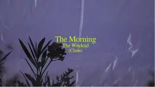The Weeknd - The Morning (Clean - Lyrics)