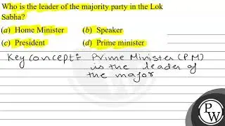 Who is the leader of the majority party in the Lok Sabha? (a) Home Minister (b) Speaker (c) Pres...