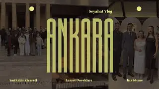 Ankara Vlog! | Kız İsteme Merasimi, Anıtkabir Ziyareti ve Lezzet Durakları!