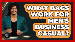 What Bags Work For Men's Business Casual?