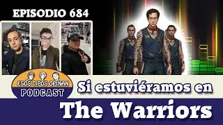 Si estuviéramos en The Warriors - Esos Tipos Opinan 684 - #podcast