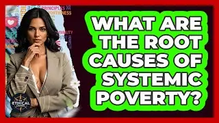 What Are The Root Causes Of Systemic Poverty? - The Ethical Compass