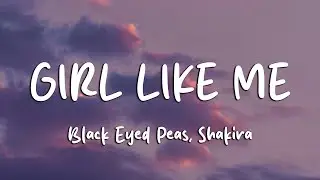 Black Eyed Peas, Shakira - Girl Like Me (Lyrics)