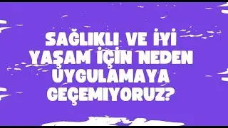 Bilmek Yetmiyor! Sağlıklı ve İyi Yaşam İçin Neden Uygulamaya Geçemiyoruz?