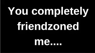 You completely friendzoned me... Channeled message love messages text messages romantic messages