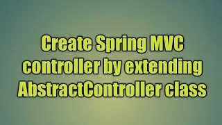 6.Create Spring MVC controller by extending AbstractController class