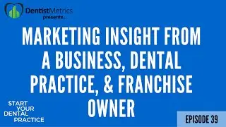 Episode 39 - Marketing Insight From A Business, Dental Practice, And Franchise Owner