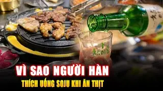 VÌ SAO NGƯỜI HÀN THÍCH UỐNG SOJU KHI ĂN THỊT ? Góc Kiến Thức