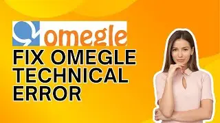 How to Fix Omegle Technical Error 2024?