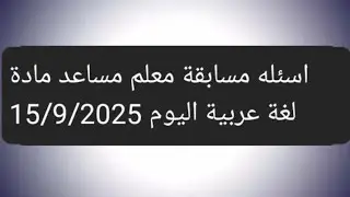 اسئله مسابقة معلم مساعد مادة تخصص لغه عربية اليوم 15/9/2025