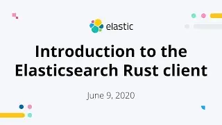 Introduction to the Elasticsearch Rust client - Jun 9, 2020 Elastic Meetup
