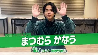 まつむら かなうよりコメント動画が到着！