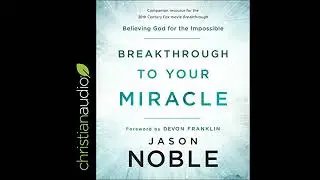Breakthrough to Your Miracle: Believing God for the Impossible by Jason Noble | Full Audiobook