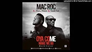 Mac Roc &ndash; Oya Come Make We Go ft. 2Face, Dame, Sauti Sol