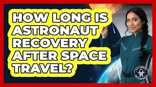 How Long Is Astronaut Recovery After Space Travel?