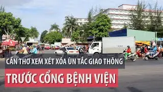Xóa ùn tắc trước Bệnh viện đa khoa Trung ương Cần Thơ - PLO