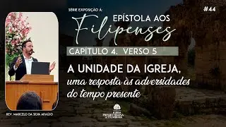 44. A unidade da igreja, uma resposta às adversidades do tempo presente (Fp 4.5) | Rev. Marcelo